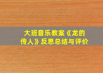 大班音乐教案《龙的传人》反思总结与评价