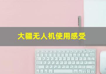 大疆无人机使用感受