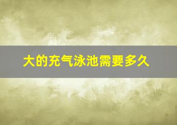 大的充气泳池需要多久