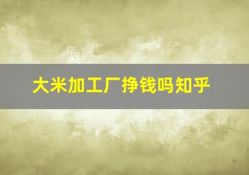 大米加工厂挣钱吗知乎