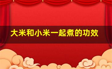 大米和小米一起煮的功效