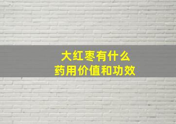 大红枣有什么药用价值和功效