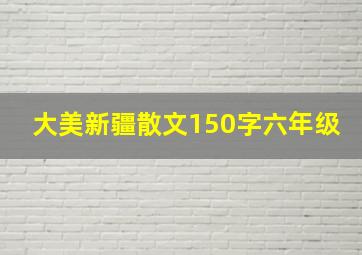 大美新疆散文150字六年级