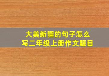 大美新疆的句子怎么写二年级上册作文题目