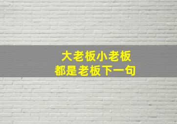 大老板小老板都是老板下一句