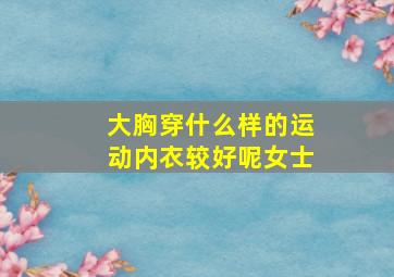 大胸穿什么样的运动内衣较好呢女士