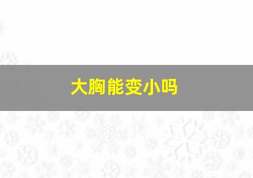 大胸能变小吗