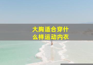 大胸适合穿什么样运动内衣