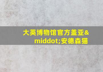 大英博物馆官方盖亚·安德森猫