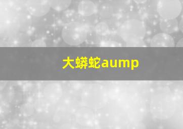 大蟒蛇aump