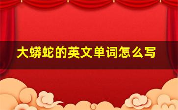 大蟒蛇的英文单词怎么写