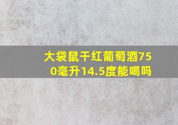 大袋鼠干红葡萄酒750毫升14.5度能喝吗