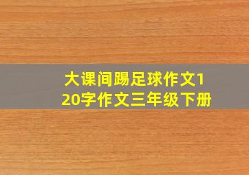 大课间踢足球作文120字作文三年级下册