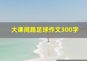 大课间踢足球作文300字