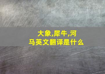 大象,犀牛,河马英文翻译是什么