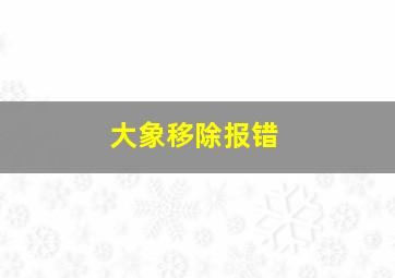 大象移除报错