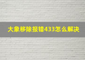 大象移除报错433怎么解决