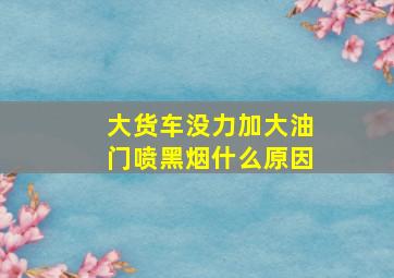 大货车没力加大油门喷黑烟什么原因