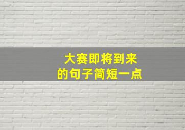 大赛即将到来的句子简短一点