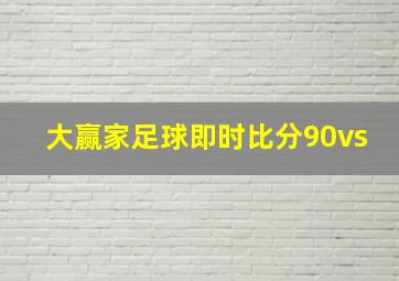 大赢家足球即时比分90vs