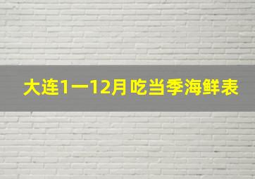 大连1一12月吃当季海鲜表