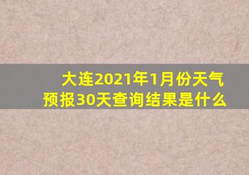 大连2021年1月份天气预报30天查询结果是什么