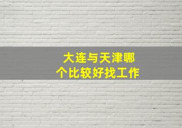 大连与天津哪个比较好找工作