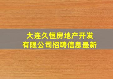 大连久恒房地产开发有限公司招聘信息最新