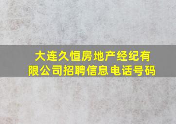 大连久恒房地产经纪有限公司招聘信息电话号码