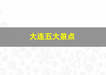 大连五大景点