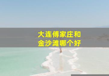 大连傅家庄和金沙滩哪个好