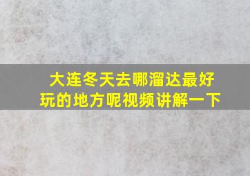 大连冬天去哪溜达最好玩的地方呢视频讲解一下