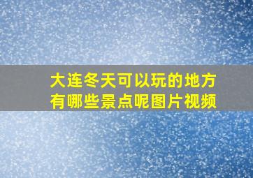 大连冬天可以玩的地方有哪些景点呢图片视频