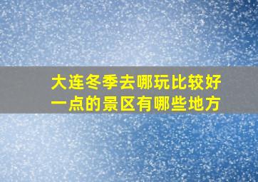 大连冬季去哪玩比较好一点的景区有哪些地方