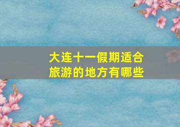 大连十一假期适合旅游的地方有哪些