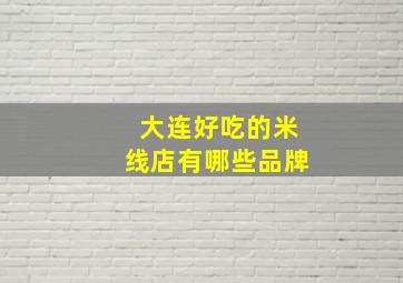 大连好吃的米线店有哪些品牌