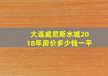 大连威尼斯水城2018年房价多少钱一平