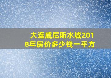 大连威尼斯水城2018年房价多少钱一平方