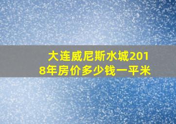 大连威尼斯水城2018年房价多少钱一平米