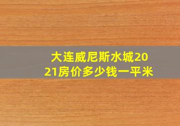 大连威尼斯水城2021房价多少钱一平米