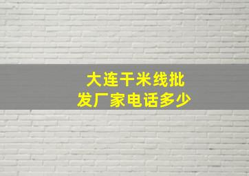 大连干米线批发厂家电话多少