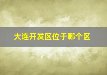 大连开发区位于哪个区