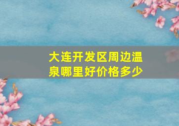 大连开发区周边温泉哪里好价格多少