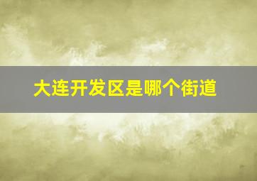 大连开发区是哪个街道