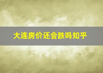 大连房价还会跌吗知乎