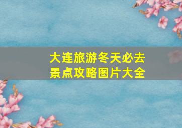 大连旅游冬天必去景点攻略图片大全