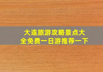 大连旅游攻略景点大全免费一日游推荐一下