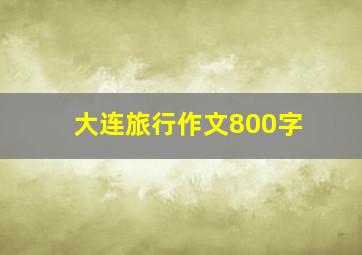 大连旅行作文800字