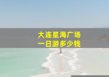 大连星海广场一日游多少钱