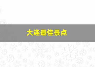 大连最佳景点